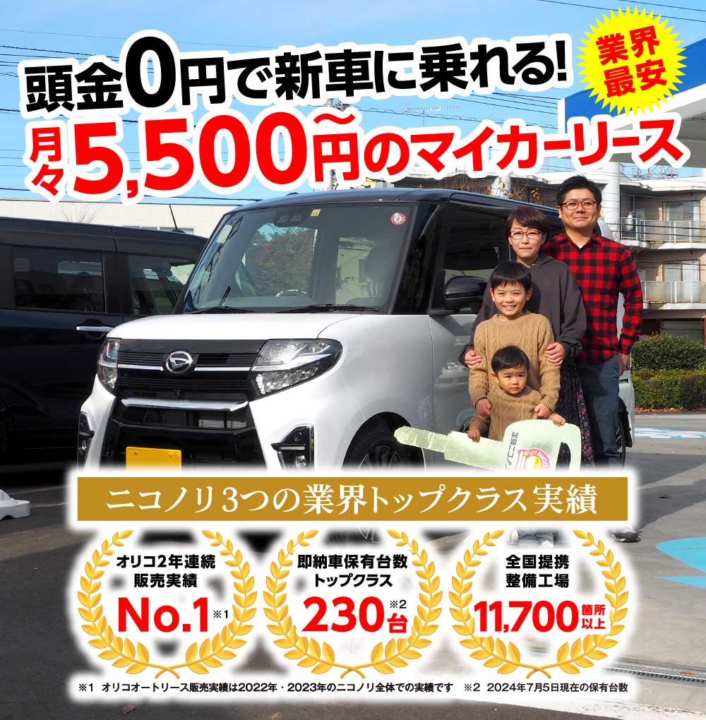 業界最安　頭金0円で新車に乗れる！　月々5,500円～のマイカーリース　ニコノリ3つの業界トップクラス実績「オリコ2年連続販売実績No.1」「即納車保有台数トップクラス107台」「全国提携整備工場11,836箇所以上」